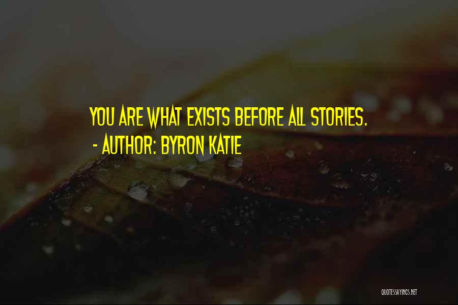 Byron Katie Quotes: You Are What Exists Before All Stories.