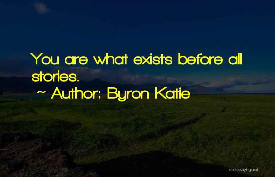 Byron Katie Quotes: You Are What Exists Before All Stories.