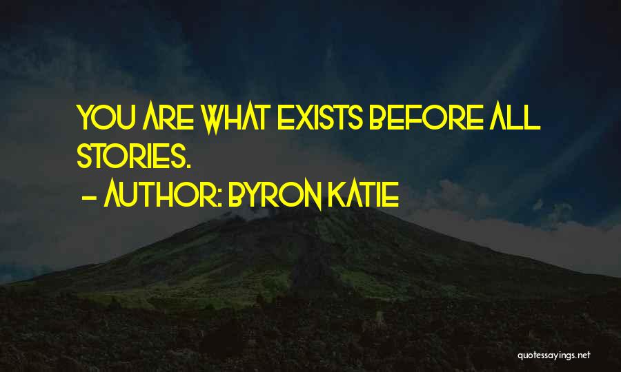 Byron Katie Quotes: You Are What Exists Before All Stories.