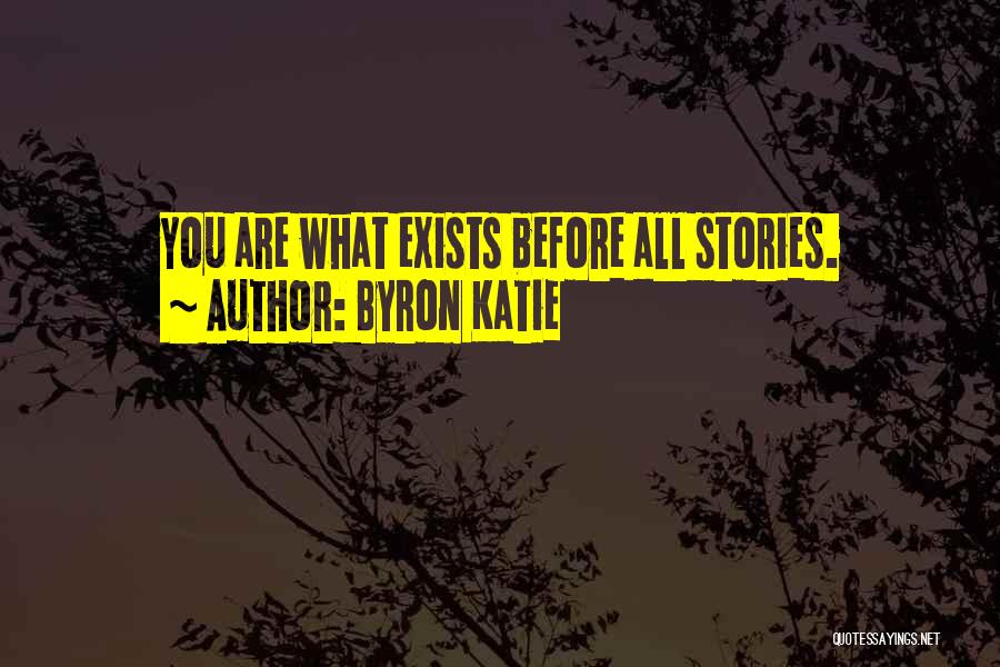 Byron Katie Quotes: You Are What Exists Before All Stories.