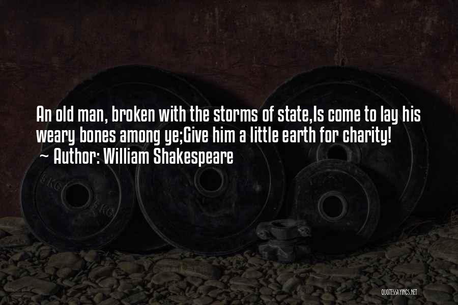 William Shakespeare Quotes: An Old Man, Broken With The Storms Of State,is Come To Lay His Weary Bones Among Ye;give Him A Little