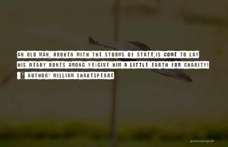 William Shakespeare Quotes: An Old Man, Broken With The Storms Of State,is Come To Lay His Weary Bones Among Ye;give Him A Little