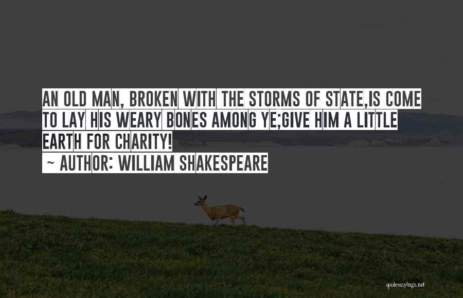 William Shakespeare Quotes: An Old Man, Broken With The Storms Of State,is Come To Lay His Weary Bones Among Ye;give Him A Little