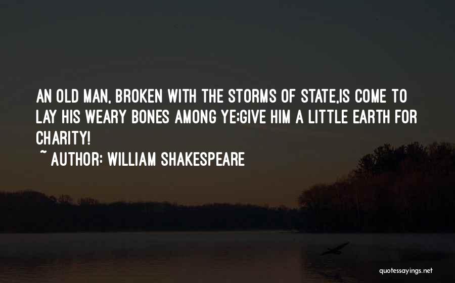 William Shakespeare Quotes: An Old Man, Broken With The Storms Of State,is Come To Lay His Weary Bones Among Ye;give Him A Little