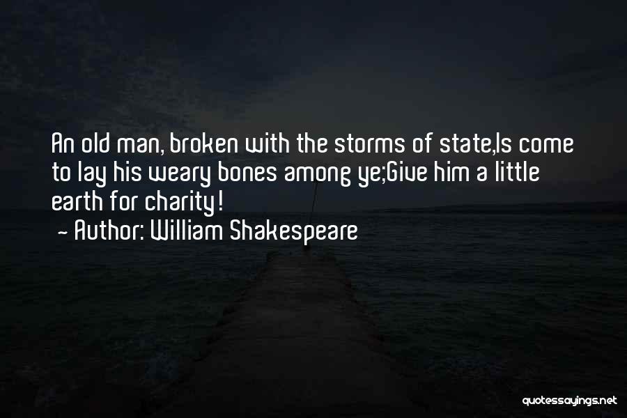 William Shakespeare Quotes: An Old Man, Broken With The Storms Of State,is Come To Lay His Weary Bones Among Ye;give Him A Little