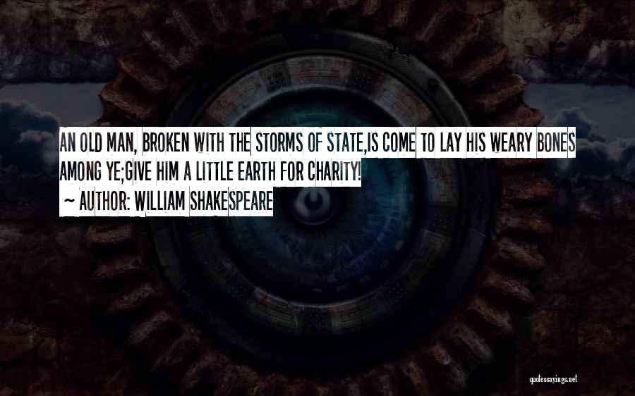 William Shakespeare Quotes: An Old Man, Broken With The Storms Of State,is Come To Lay His Weary Bones Among Ye;give Him A Little