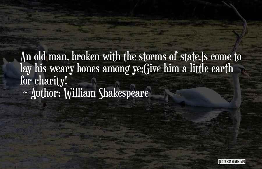 William Shakespeare Quotes: An Old Man, Broken With The Storms Of State,is Come To Lay His Weary Bones Among Ye;give Him A Little