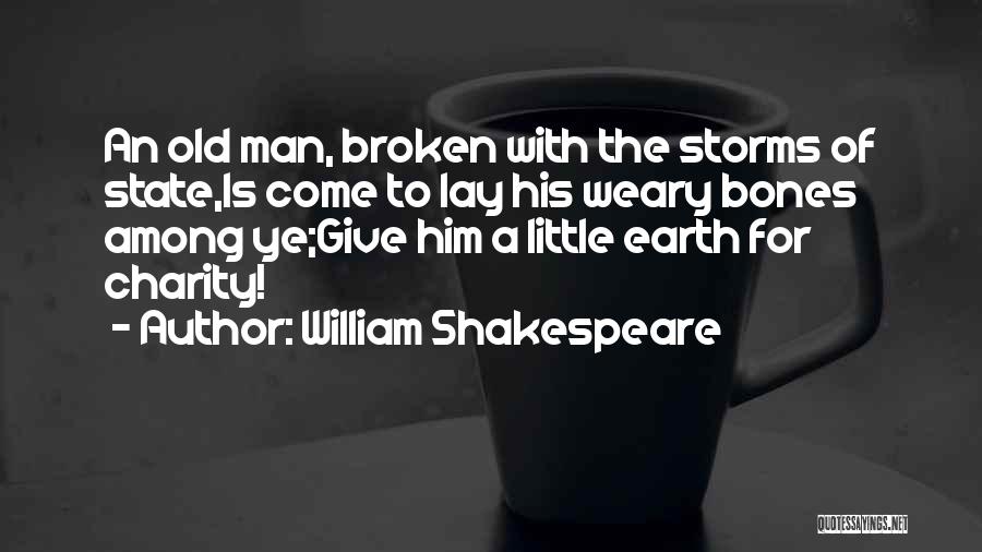 William Shakespeare Quotes: An Old Man, Broken With The Storms Of State,is Come To Lay His Weary Bones Among Ye;give Him A Little