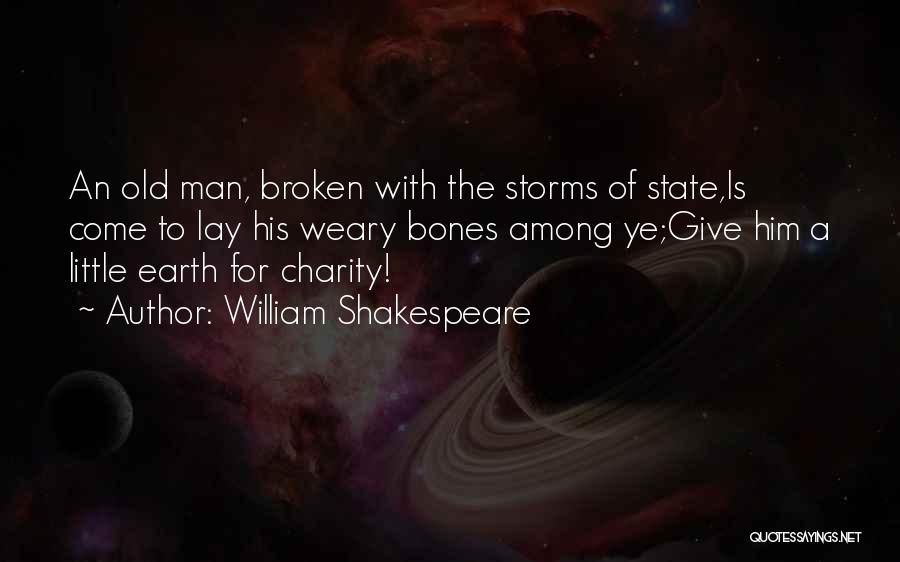 William Shakespeare Quotes: An Old Man, Broken With The Storms Of State,is Come To Lay His Weary Bones Among Ye;give Him A Little