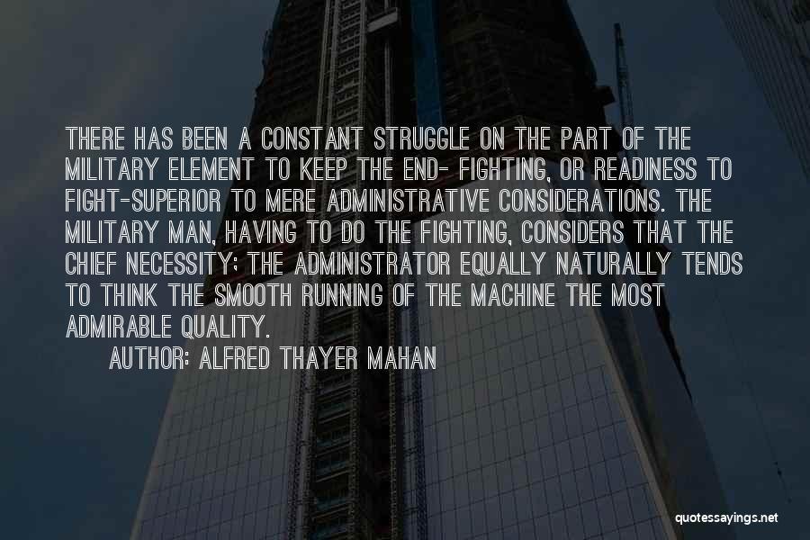 Alfred Thayer Mahan Quotes: There Has Been A Constant Struggle On The Part Of The Military Element To Keep The End- Fighting, Or Readiness