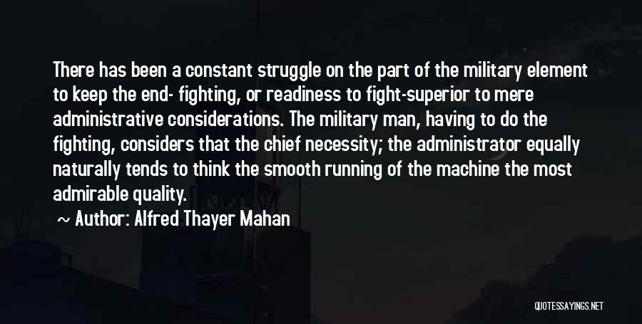 Alfred Thayer Mahan Quotes: There Has Been A Constant Struggle On The Part Of The Military Element To Keep The End- Fighting, Or Readiness