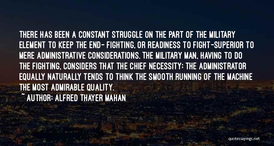 Alfred Thayer Mahan Quotes: There Has Been A Constant Struggle On The Part Of The Military Element To Keep The End- Fighting, Or Readiness