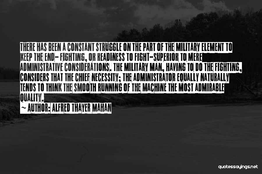 Alfred Thayer Mahan Quotes: There Has Been A Constant Struggle On The Part Of The Military Element To Keep The End- Fighting, Or Readiness