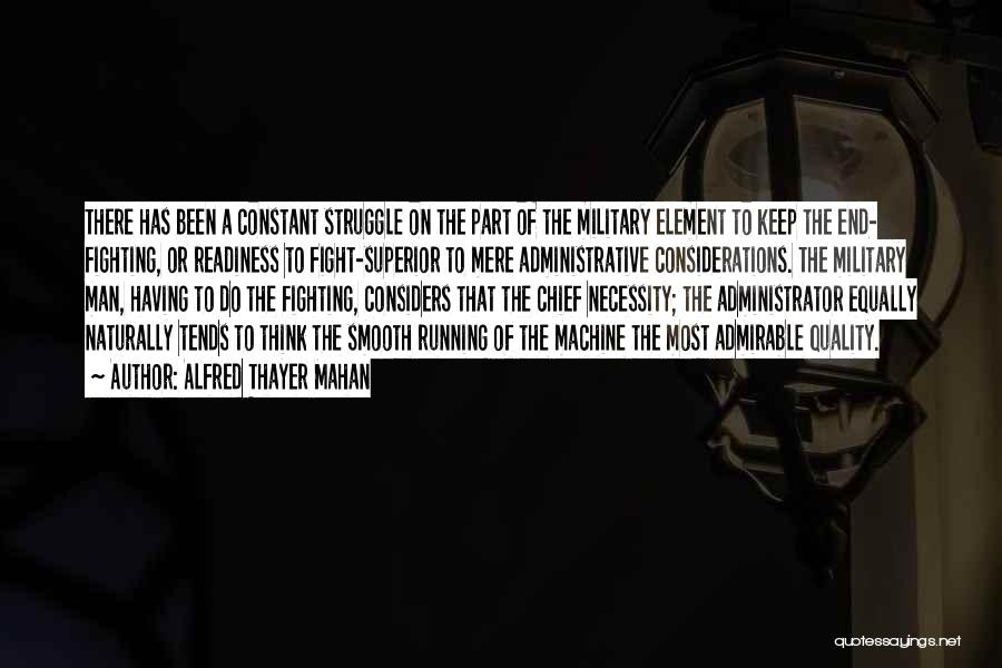 Alfred Thayer Mahan Quotes: There Has Been A Constant Struggle On The Part Of The Military Element To Keep The End- Fighting, Or Readiness