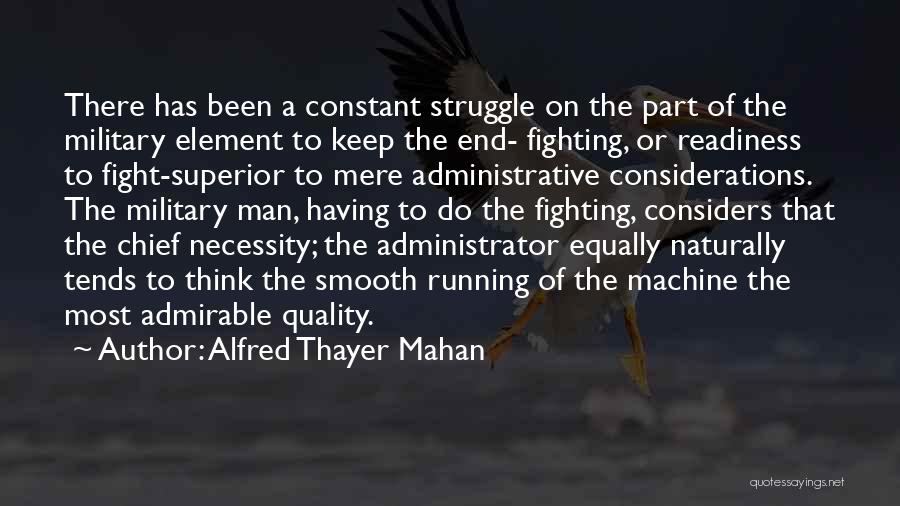 Alfred Thayer Mahan Quotes: There Has Been A Constant Struggle On The Part Of The Military Element To Keep The End- Fighting, Or Readiness