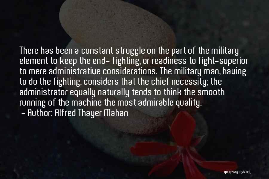 Alfred Thayer Mahan Quotes: There Has Been A Constant Struggle On The Part Of The Military Element To Keep The End- Fighting, Or Readiness