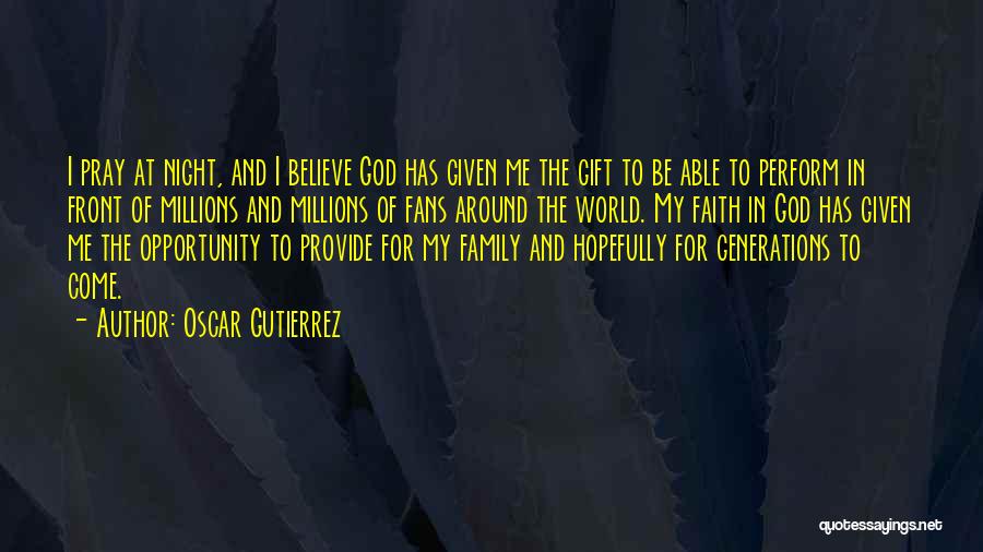 Oscar Gutierrez Quotes: I Pray At Night, And I Believe God Has Given Me The Gift To Be Able To Perform In Front