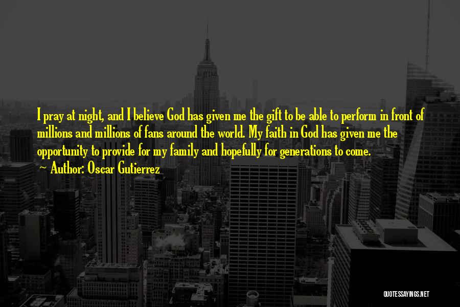 Oscar Gutierrez Quotes: I Pray At Night, And I Believe God Has Given Me The Gift To Be Able To Perform In Front