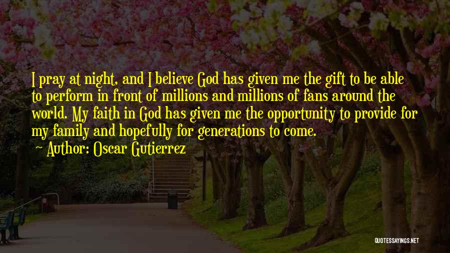 Oscar Gutierrez Quotes: I Pray At Night, And I Believe God Has Given Me The Gift To Be Able To Perform In Front