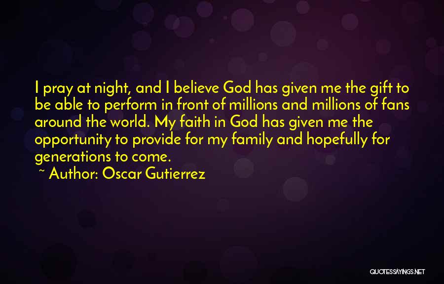 Oscar Gutierrez Quotes: I Pray At Night, And I Believe God Has Given Me The Gift To Be Able To Perform In Front
