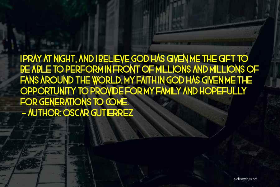 Oscar Gutierrez Quotes: I Pray At Night, And I Believe God Has Given Me The Gift To Be Able To Perform In Front