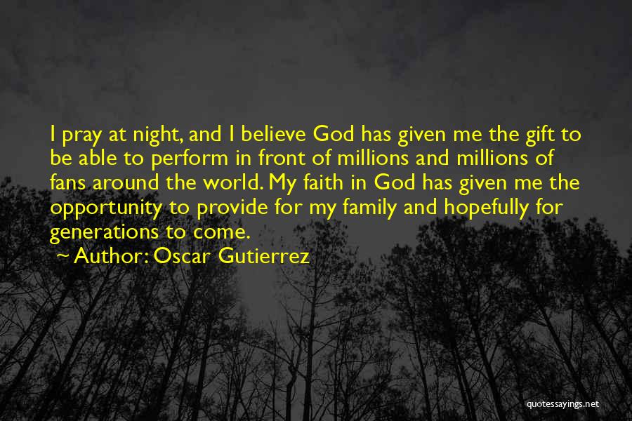 Oscar Gutierrez Quotes: I Pray At Night, And I Believe God Has Given Me The Gift To Be Able To Perform In Front