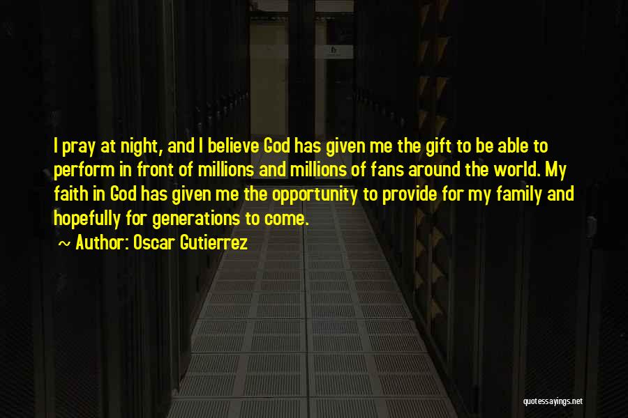 Oscar Gutierrez Quotes: I Pray At Night, And I Believe God Has Given Me The Gift To Be Able To Perform In Front