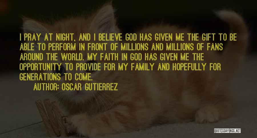 Oscar Gutierrez Quotes: I Pray At Night, And I Believe God Has Given Me The Gift To Be Able To Perform In Front