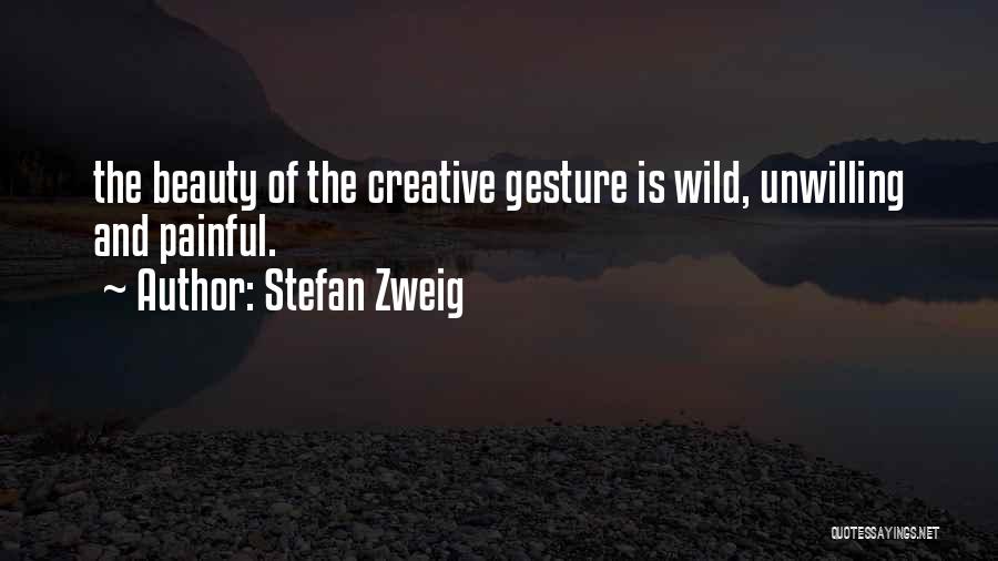 Stefan Zweig Quotes: The Beauty Of The Creative Gesture Is Wild, Unwilling And Painful.