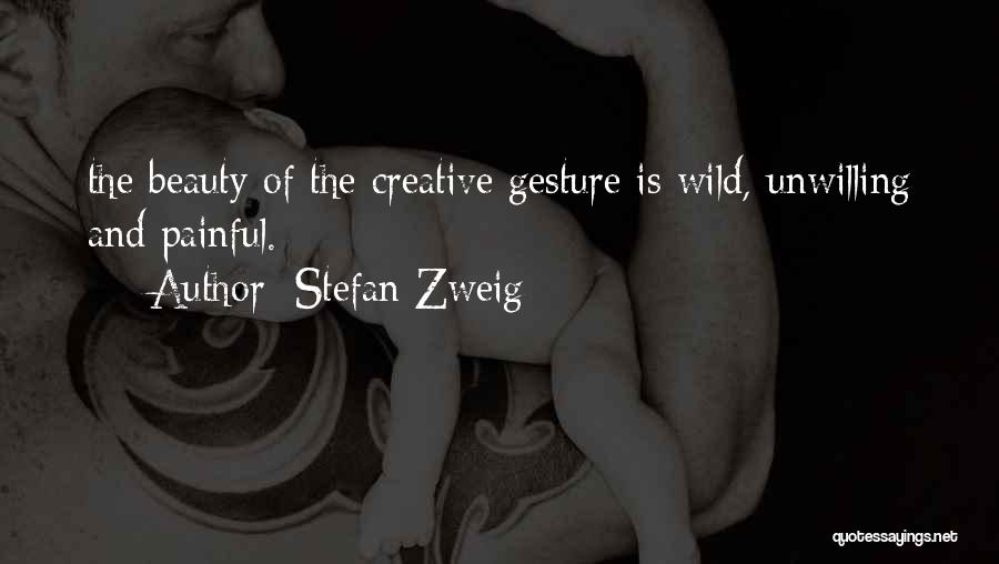 Stefan Zweig Quotes: The Beauty Of The Creative Gesture Is Wild, Unwilling And Painful.