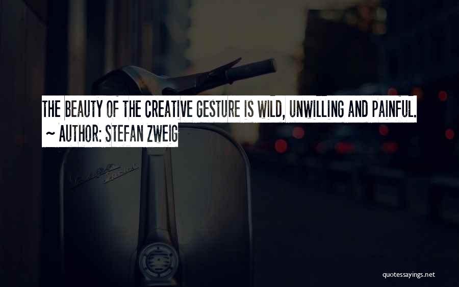 Stefan Zweig Quotes: The Beauty Of The Creative Gesture Is Wild, Unwilling And Painful.