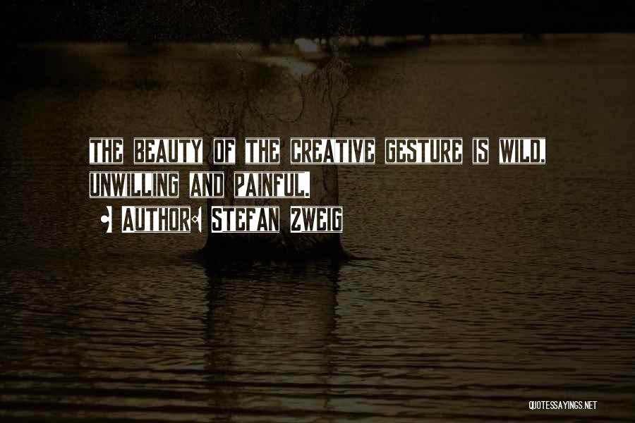 Stefan Zweig Quotes: The Beauty Of The Creative Gesture Is Wild, Unwilling And Painful.