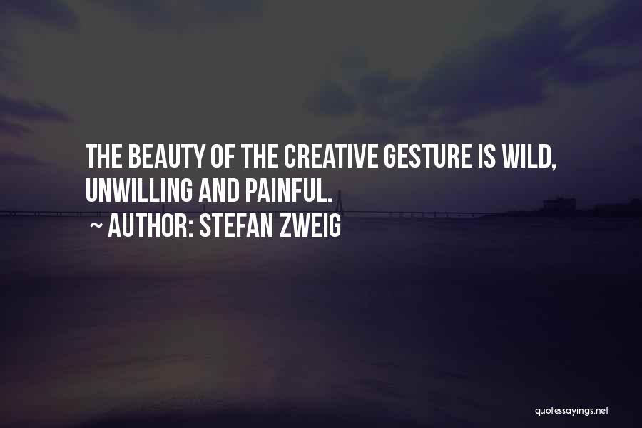 Stefan Zweig Quotes: The Beauty Of The Creative Gesture Is Wild, Unwilling And Painful.
