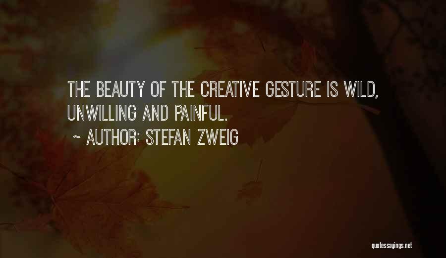 Stefan Zweig Quotes: The Beauty Of The Creative Gesture Is Wild, Unwilling And Painful.