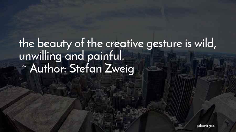 Stefan Zweig Quotes: The Beauty Of The Creative Gesture Is Wild, Unwilling And Painful.