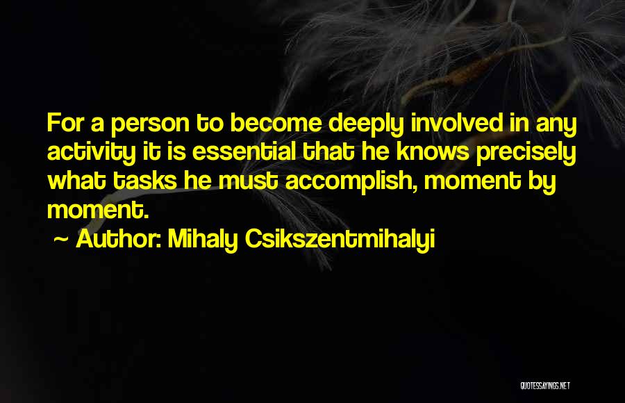 Mihaly Csikszentmihalyi Quotes: For A Person To Become Deeply Involved In Any Activity It Is Essential That He Knows Precisely What Tasks He