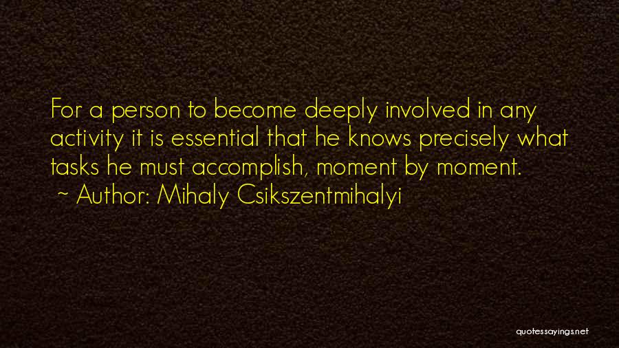 Mihaly Csikszentmihalyi Quotes: For A Person To Become Deeply Involved In Any Activity It Is Essential That He Knows Precisely What Tasks He