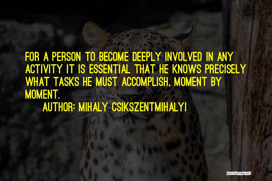 Mihaly Csikszentmihalyi Quotes: For A Person To Become Deeply Involved In Any Activity It Is Essential That He Knows Precisely What Tasks He