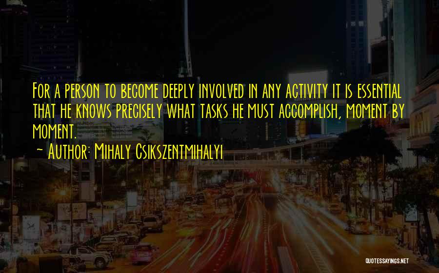 Mihaly Csikszentmihalyi Quotes: For A Person To Become Deeply Involved In Any Activity It Is Essential That He Knows Precisely What Tasks He