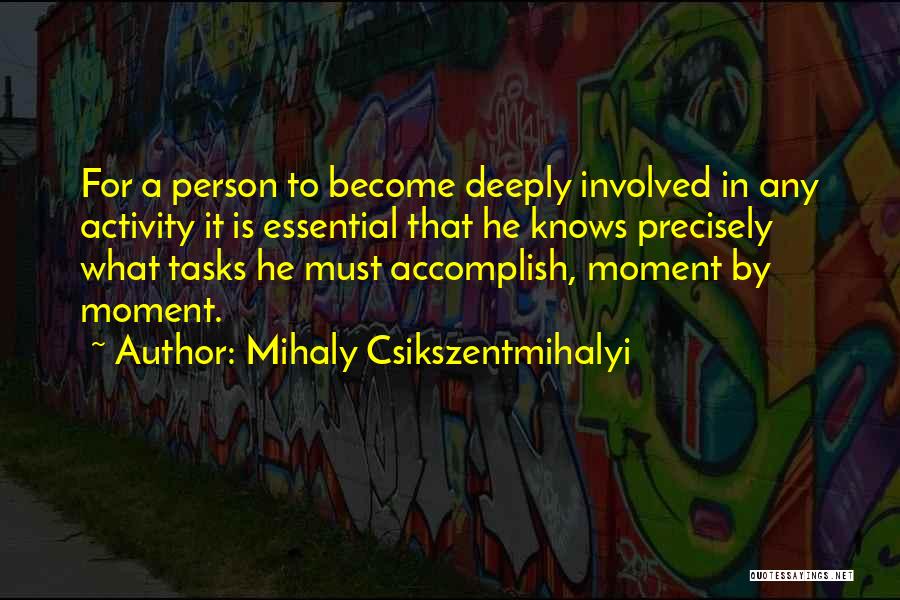 Mihaly Csikszentmihalyi Quotes: For A Person To Become Deeply Involved In Any Activity It Is Essential That He Knows Precisely What Tasks He