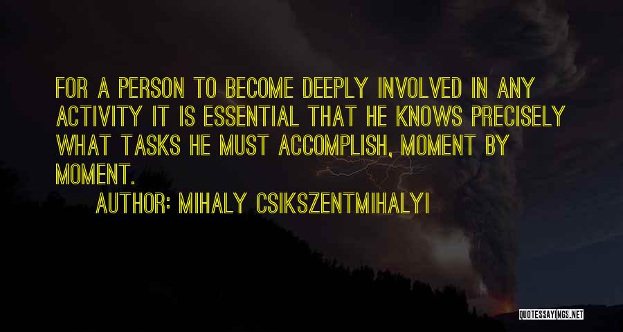 Mihaly Csikszentmihalyi Quotes: For A Person To Become Deeply Involved In Any Activity It Is Essential That He Knows Precisely What Tasks He