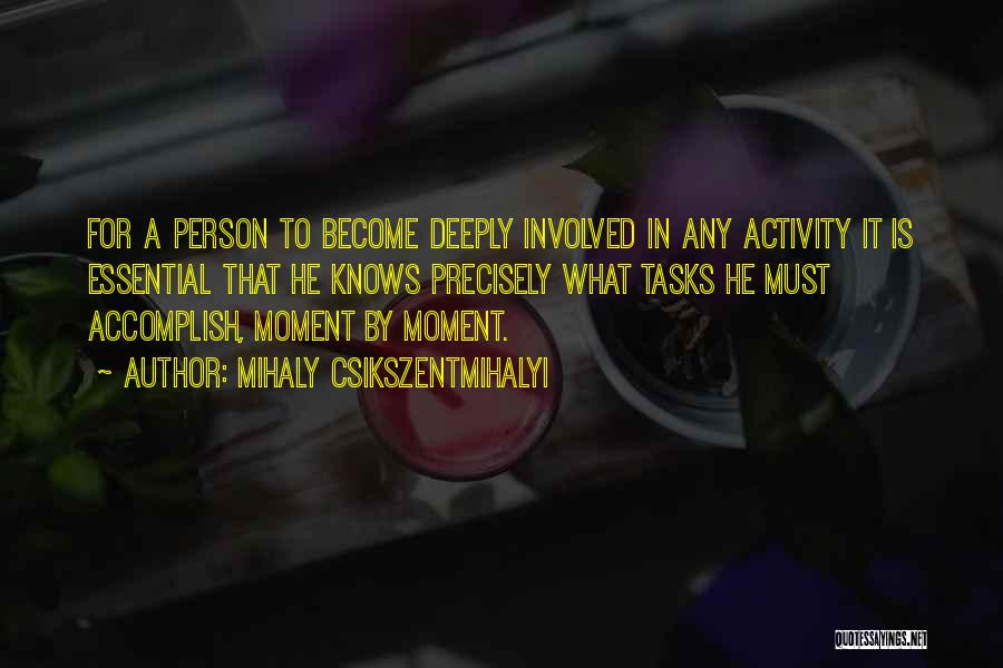 Mihaly Csikszentmihalyi Quotes: For A Person To Become Deeply Involved In Any Activity It Is Essential That He Knows Precisely What Tasks He