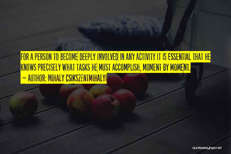 Mihaly Csikszentmihalyi Quotes: For A Person To Become Deeply Involved In Any Activity It Is Essential That He Knows Precisely What Tasks He