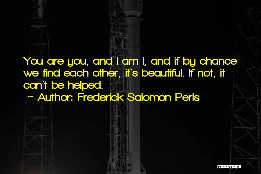 Frederick Salomon Perls Quotes: You Are You, And I Am I, And If By Chance We Find Each Other, It's Beautiful. If Not, It