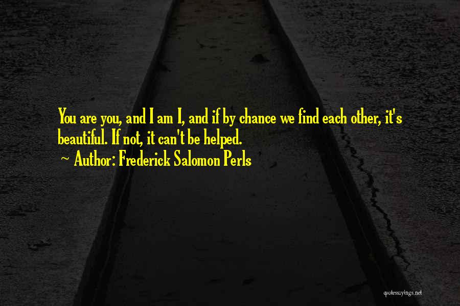 Frederick Salomon Perls Quotes: You Are You, And I Am I, And If By Chance We Find Each Other, It's Beautiful. If Not, It