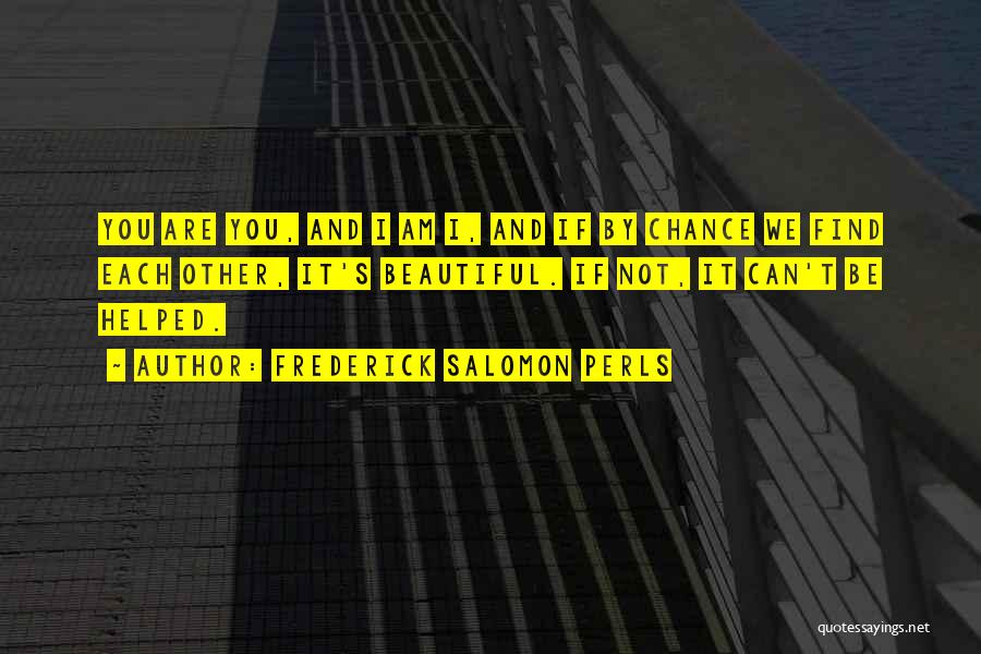 Frederick Salomon Perls Quotes: You Are You, And I Am I, And If By Chance We Find Each Other, It's Beautiful. If Not, It