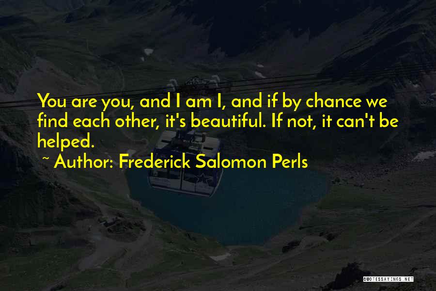 Frederick Salomon Perls Quotes: You Are You, And I Am I, And If By Chance We Find Each Other, It's Beautiful. If Not, It