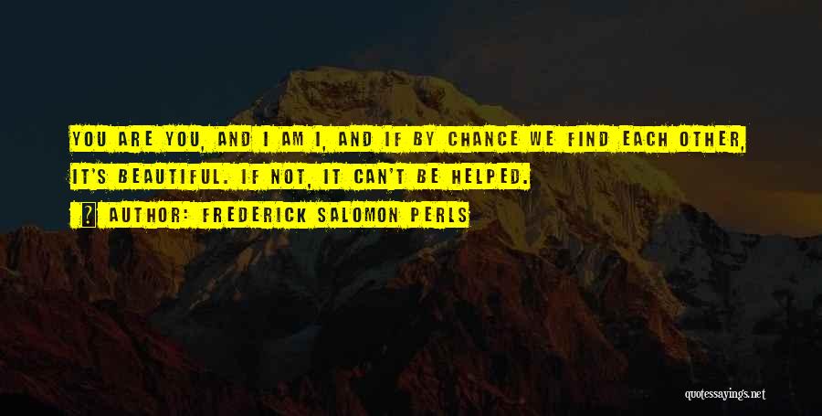 Frederick Salomon Perls Quotes: You Are You, And I Am I, And If By Chance We Find Each Other, It's Beautiful. If Not, It