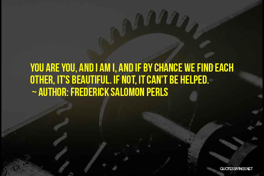 Frederick Salomon Perls Quotes: You Are You, And I Am I, And If By Chance We Find Each Other, It's Beautiful. If Not, It