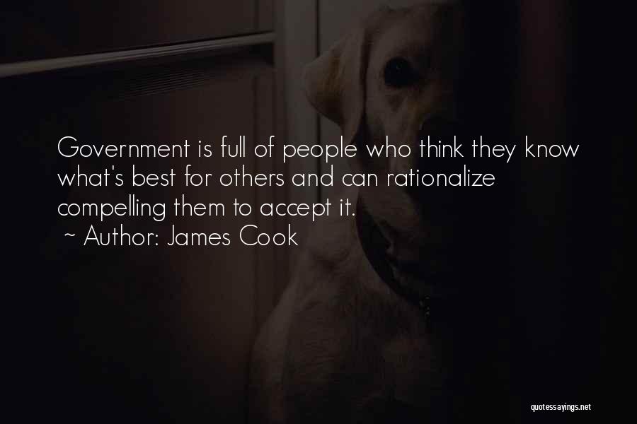 James Cook Quotes: Government Is Full Of People Who Think They Know What's Best For Others And Can Rationalize Compelling Them To Accept